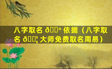 八字取名 💮 依据（八字取名 🐦 大师免费取名周易）